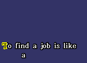 f0 find a job is like
a