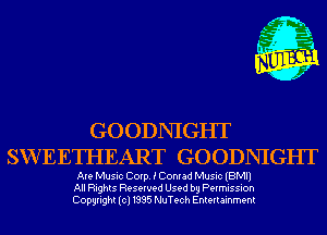 GOODNIGHT
SVVEETHEART GOODNIGHT

Are Music Corp. E Comad Music (BMI)
All Rights Reserved Used by Permission
Copyright(cl1995 NuTech Entertainment