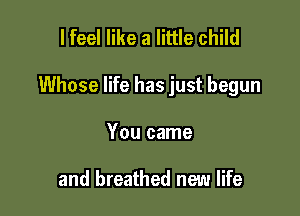 lfeel like a little child

Whose life has just begun

You came

and breathed new life