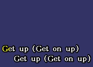 Get up (Get on up)
Get up (Get on up)