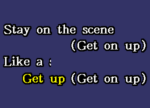 Stay on the scene
(Get on up)

Like a
Get up (Get on up)