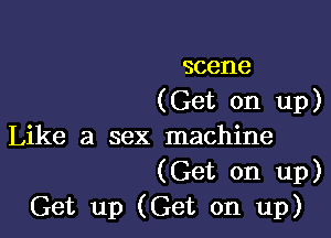 scene
(Get on up)

Like a sex machine

(Get on up)
Get up (Get on up)