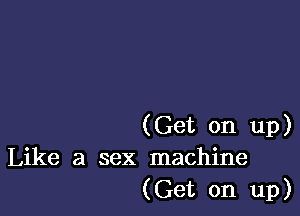 (Get on up)
Like a sex machine

(Get on up)