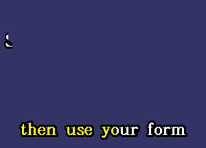 then use your form