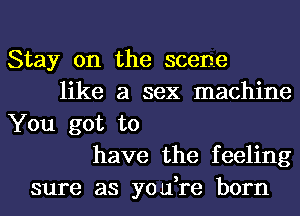 Stay on the scene
like a sex machine
You got to
have the feeling
sure as yo ifre born