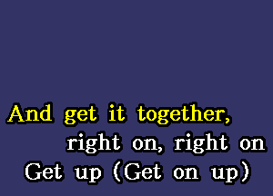 And get it together,
right on, right on
Get up (Get on up)