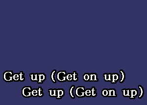 Get up (Get on up)
Get up (Get on up)