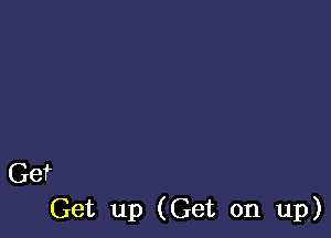 Get
Get up (Get on up)