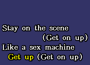 Stay on the scene

(Get on up)
Like a sex machine

Get up (Get on up)