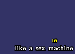 1e
like a sex machine