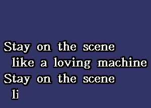 Stay on the scene
like a loving machine

Stay on the scene
1i