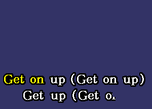 Get on up (Get on up)
Get up (Get 01