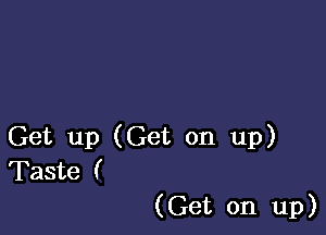 Get up (Get on up)
Taste (

(Get on up)