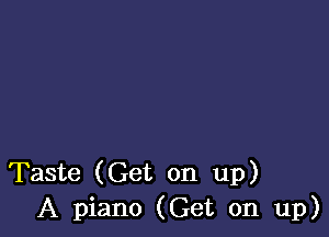 Taste (Get on up)
A piano (Get on up)