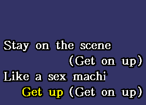 Stay on the scene

(Get on up)
Like a sex machi

Get up (Get on up)