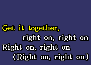 Get it together,

right on, right on
Right on, right on
(Right on, right on)