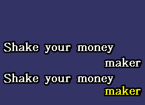 Shake your money

maker

Shake your money
maker