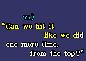 en)
Can we hit it

like we did
one more time,
from the top?