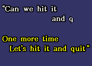 ccCan we hit it
and q

One more time
Lefs hit it and quitm