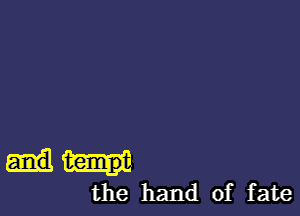 and temp
the hand of fate