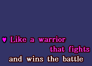 Like a warrior

that fights
and Wins the battle