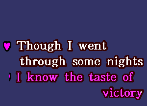 Though I went
through some nights
I know the taste of

victory I