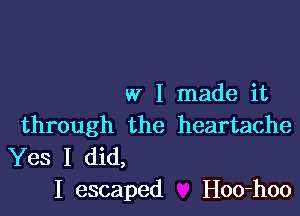 w I made it

through the heartache
Yes I did,
I escaped Hoo-hoo