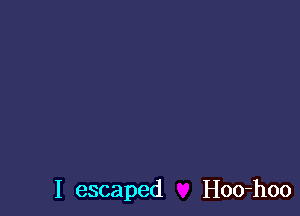 I escaped Hoo-hoo