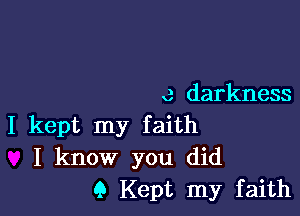 a darkness

I kept my faith
I know you did
9 Kept my faith