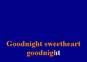 Goodnight sweetheart
goodmght