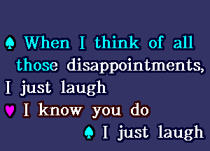 Q When I think of all
those disappointments,
I just laugh
I know you d0
9 I just laugh