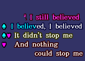 1. I still believed
9 I believed, I believed
Q It diant stop me
And nothing

could stop me I