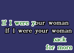 E? E Wour woman

If I were your woman

m