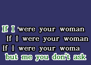 m 11 'Were your woman
If I were your woman
If I were your woma

Weak