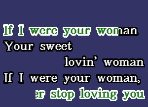 mnmman

Your sweet
lovinr woman
If I were your woman,

23W