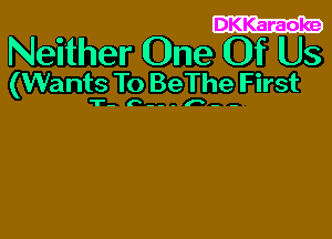 DKKaraoke

Neither One Of Us

(Wants To BeThe First

.b..-