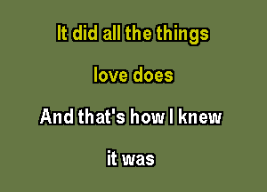 It did all the things

love does
And that's how I knew

it was