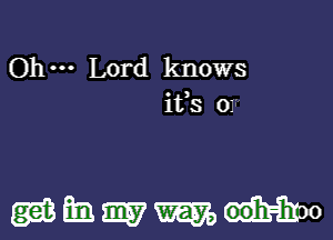 Ohm Lord knows
ifs 01

M m W W ooh-hoo