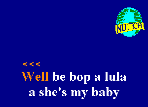 (((

Well he bop a lula
a she's my baby