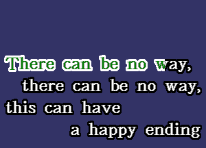 mmmmy,

there can be no way,
this can have

a happy ending