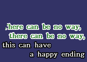 .Bmmm
WWW

this can have
a happy ending