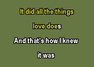 It did all the things

love does
And that's how I knew

it was