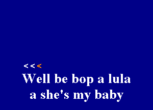 (((

Well he bop a lula
a she's my baby