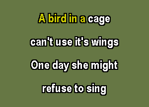 A bird in a cage

can't use it's wings

One day she might

refuse to sing