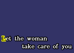 Eet the woman
take care of you