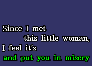 Since I met

this little woman,
I feel ifs
and put you in misery