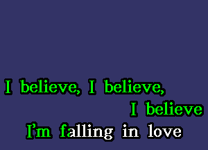 I believe, I believe,
I believe
Fm falling in love