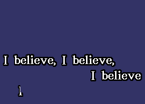 I believe, I believe,
I believe

l