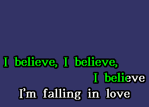 I believe, I believe,
I believe
Fm falling in love