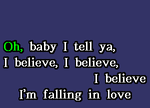 Oh, baby I tell ya,

I believe, I believe,
I believe
Fm falling in love